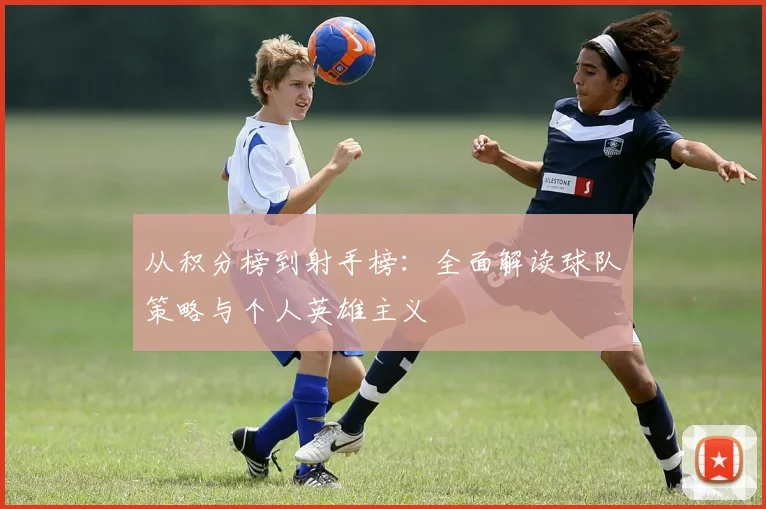 从积分榜到射手榜：全面解读球队策略与个人英雄主义
